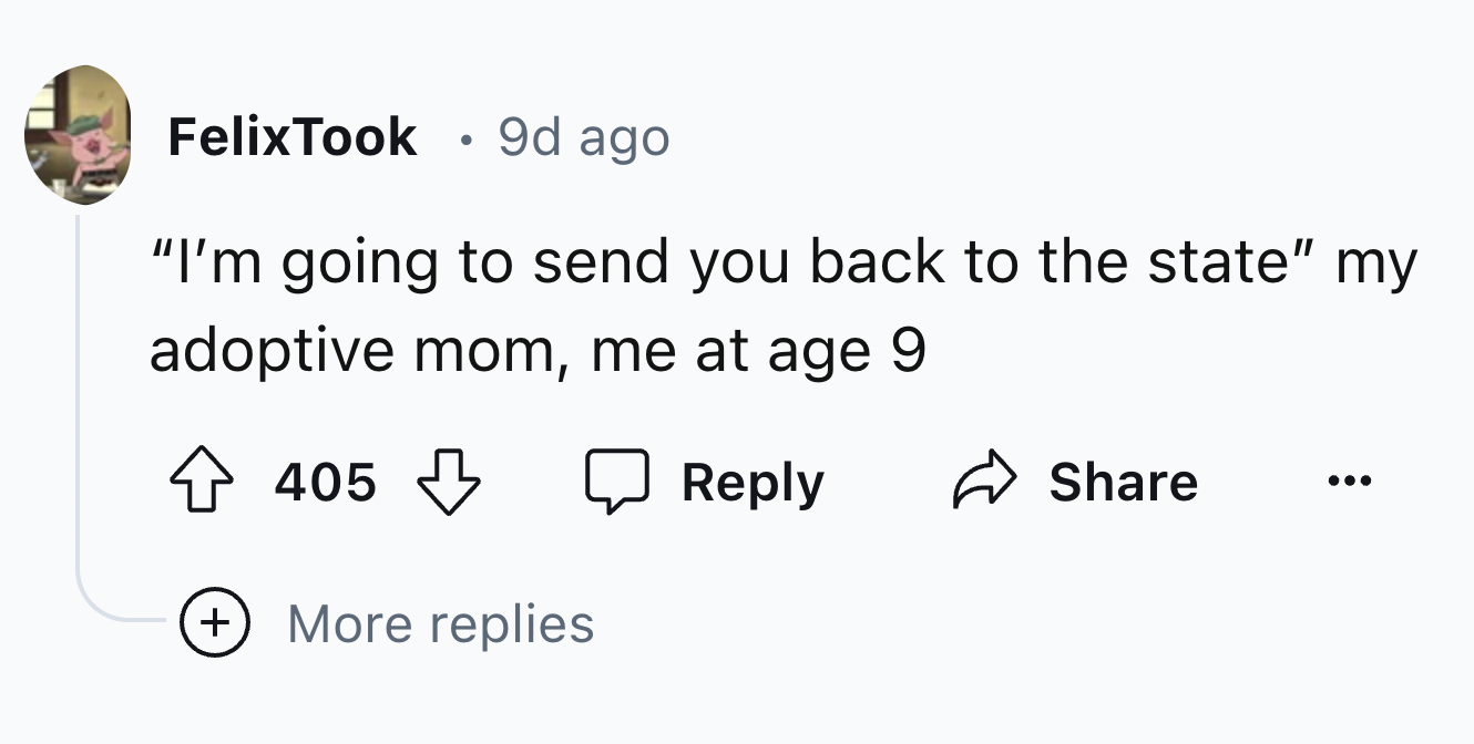 number - FelixTook 9d ago "I'm going to send you back to the state" my adoptive mom, me at age 9 405 More replies